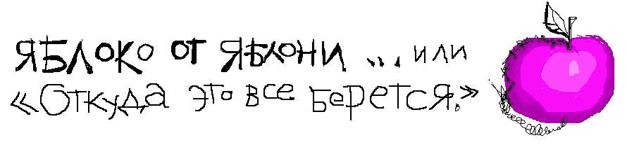 Яблоко от яблони... или "Откуда всё это берётся?"